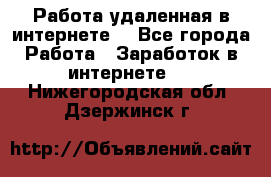 Работа удаленная в интернете  - Все города Работа » Заработок в интернете   . Нижегородская обл.,Дзержинск г.